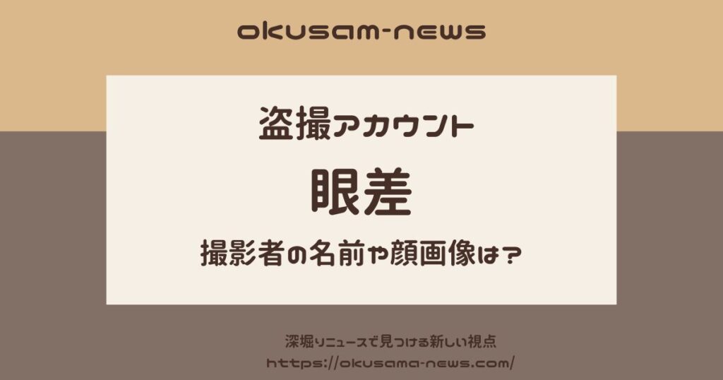 盗撮アカウント“眼差”の撮影者の名前や顔画像は？自宅が特定されている？