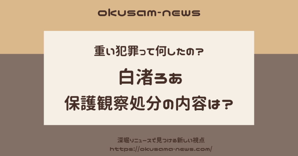 白渚ろあの保護観察処分の内容は？重い犯罪とは何をしたの？