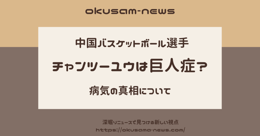 チャンツーユウの巨人症の真相は？高身長は両親からの遺伝で病気ではない？