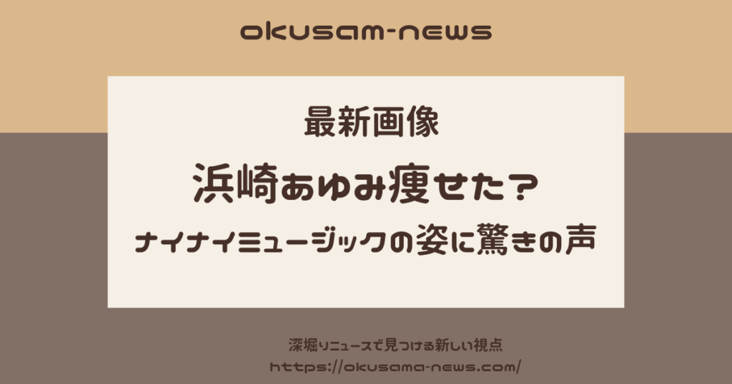 【最新画像】浜崎あゆみが痩せた？ナイナイミュージックの姿に驚きの声！