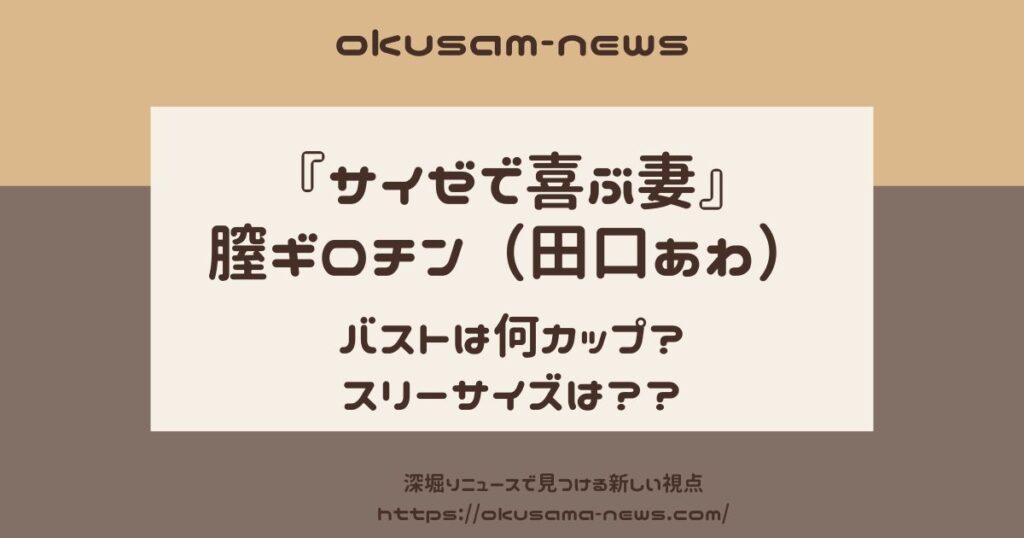 膣ギロチン（田口あわ）のバストカップがやばい！スリーサイズはあのモデルと一緒！