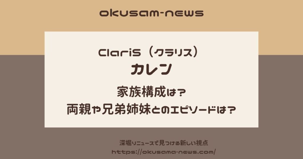 ClariS（クラリス）カレンの家族構成は？両親や兄弟姉妹とのエピソードは？