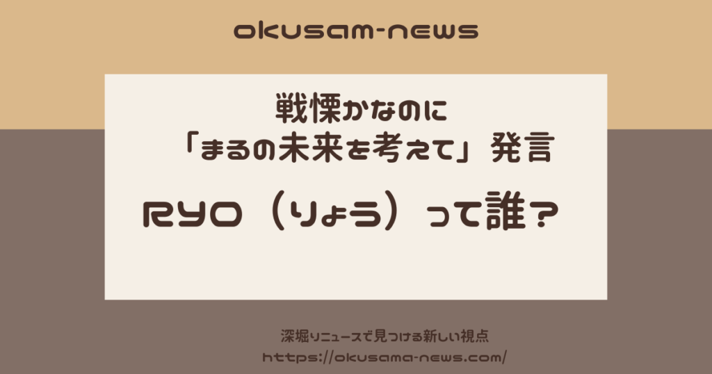 RYOって誰？戦慄かなのに「まるの未来を考えて」と発言したりょうとは？